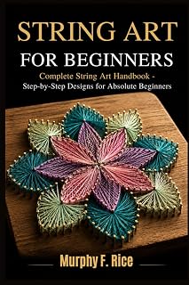 STRING ART FOR BEGINNERS: Complete String Art Handbook - Step-by-Step Designs for Absolute Beginners