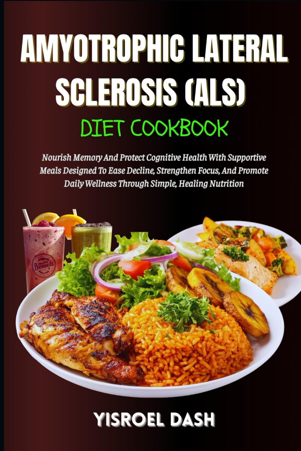Amyotrophic Lateral Sclerosis (Als) Diet Cookbook: Boost Strength, And Enhance Vitality With Delicious, Easy-To-Follow Recipes Designed To Nourish, Protect, And Empower Every Meal