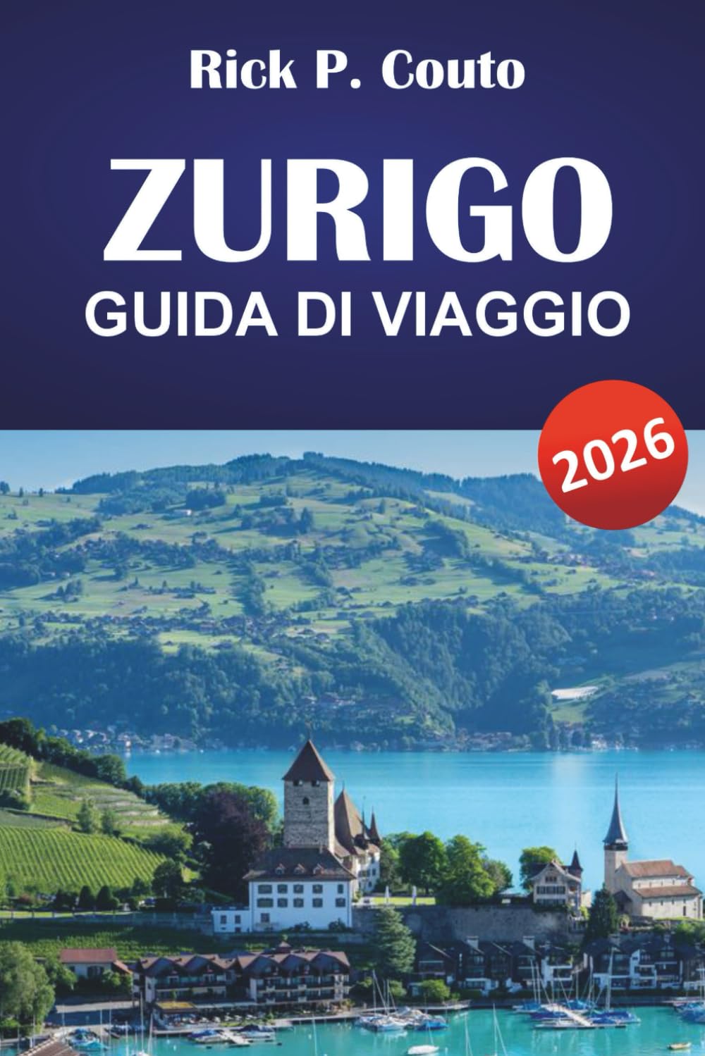ZURIGO GUIDA DI VIAGGIO 2026: Esplora città storiche, cultura svizzera, le principali attrazioni, la ristorazione e le esperienze autentiche nella città più grande della Svizzera