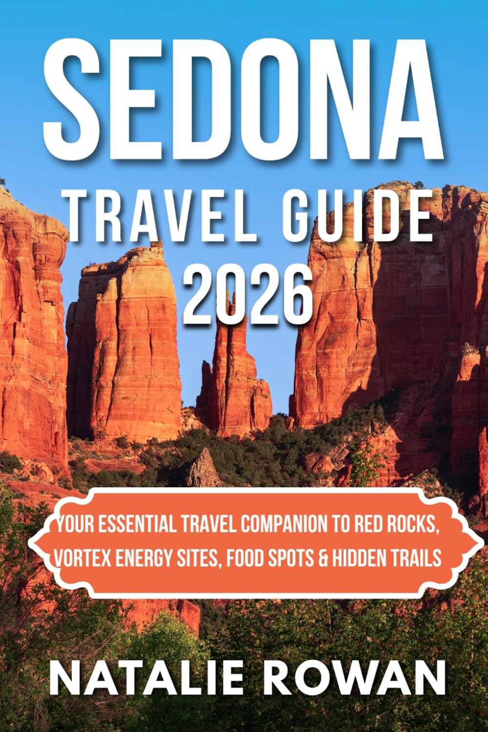 SEDONA TRAVEL GUIDE 2026: Your Essential Travel Companion to Red Rocks, Vortex Energy Sites, Food Spots & Hidden Trails