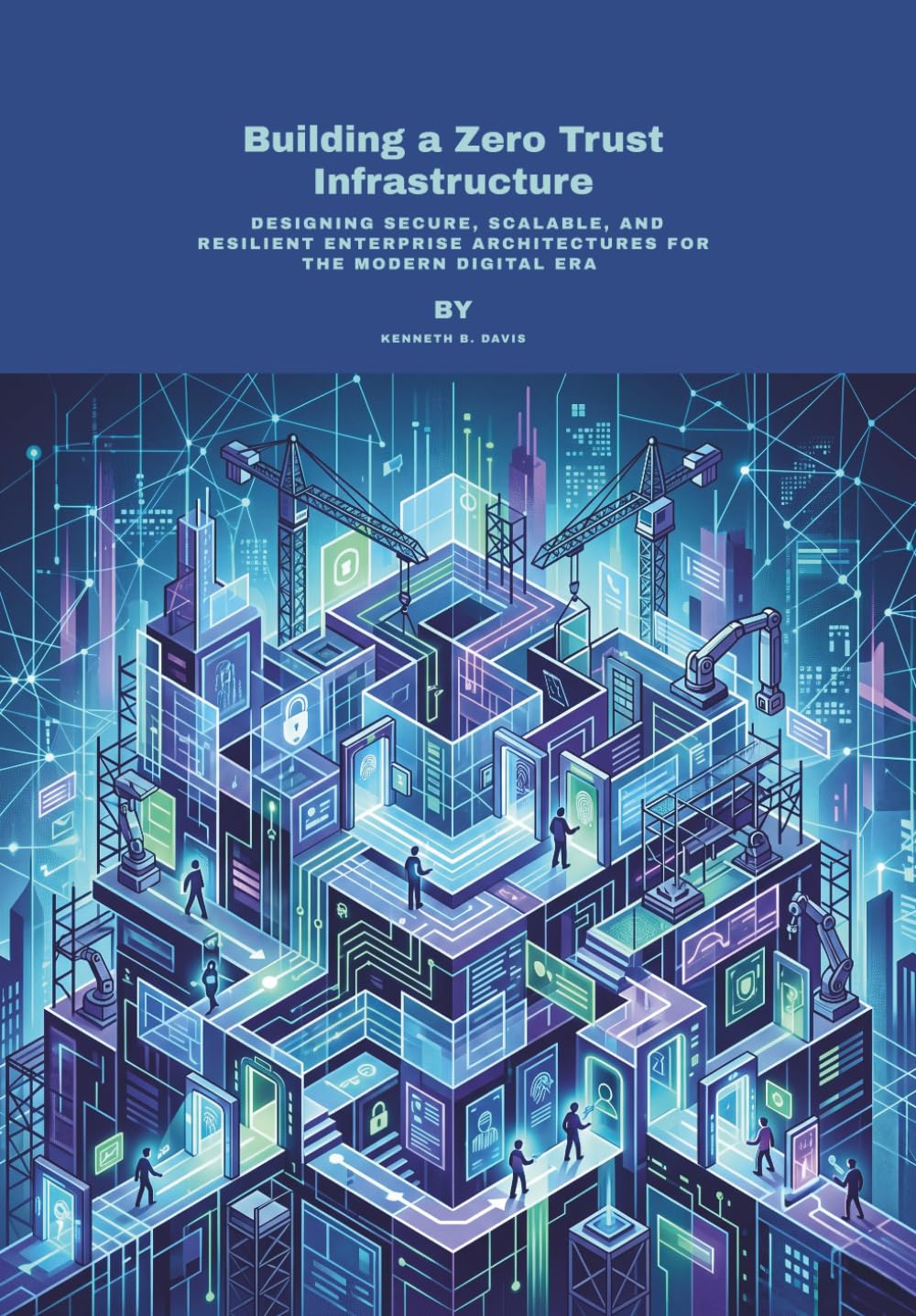Building a Zero Trust Infrastructure: Designing Secure, Scalable, and Resilient Enterprise Architectures for the Modern Digital Era