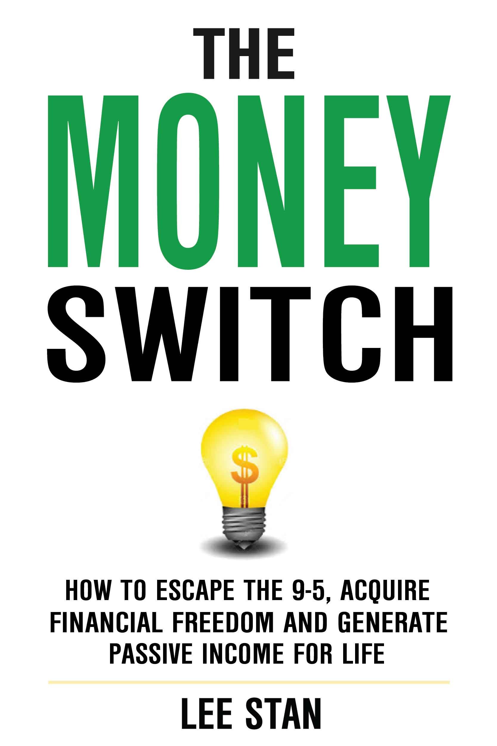 The Money Switch: How To Escape The 9-5, Aquire Financial Freedom And Generate Passive Income For Life - MAKE MONEY THE SMART AND SIMPLE WAY