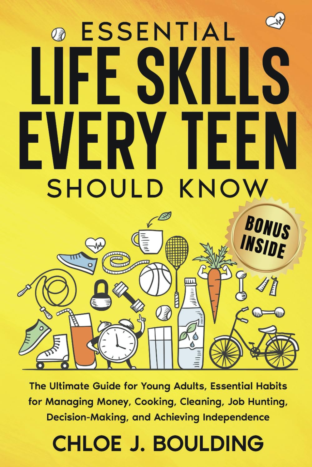 Essential Life Skills Every Teen Should Know!: The Ultimate Guide for Young Adults, Essential Habits for Managing Money, Cooking, Cleaning, Job ... Make Friends, Be Self Confident and Healthy.)