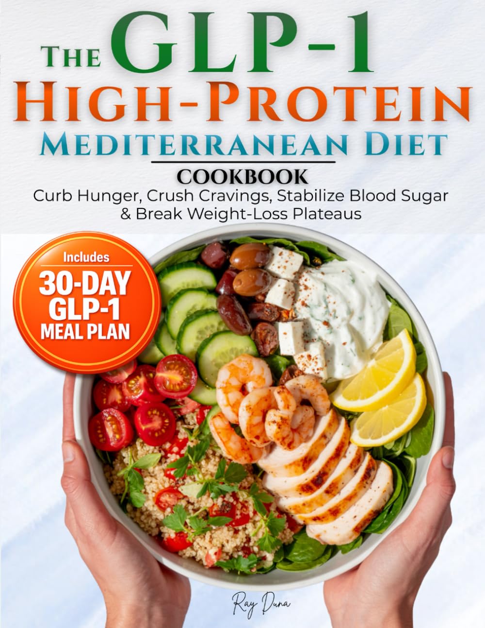 The GLP-1 High Protein Mediterranean Diet Cookbook: Curb Hunger, Crush Cravings, Stabilize Blood Sugar & Break Weight-Loss Plateaus with 70 Easy, Delicious High-Protein Recipes + a 30-Day Meal Plan