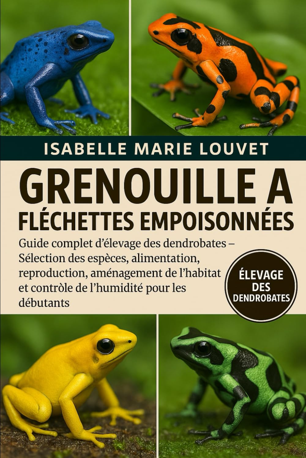 GRENOUILLE À FLÉCHETTES EMPOISONNÉES: Guide complet d'élevage des dendrobates – Sélection des espèces, alimentation, reproduction, aménagement de l'habitat et contrôle de l'humidité pour les débutants