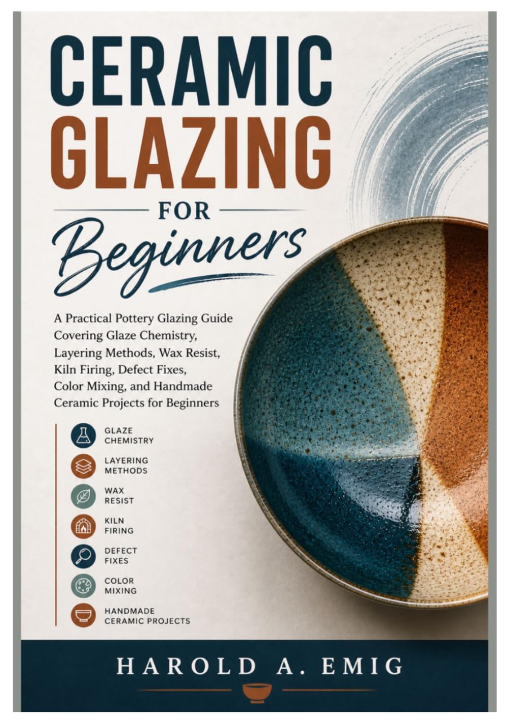 CERAMIC GLAZING FOR BEGINNERS: A Practical Pottery Glazing Guide Covering Glaze Chemistry, Layering, Wax Resist, Kiln Firing, Defect Fixes, Color Mixing, and Handmade Ceramic Projects for Beginners