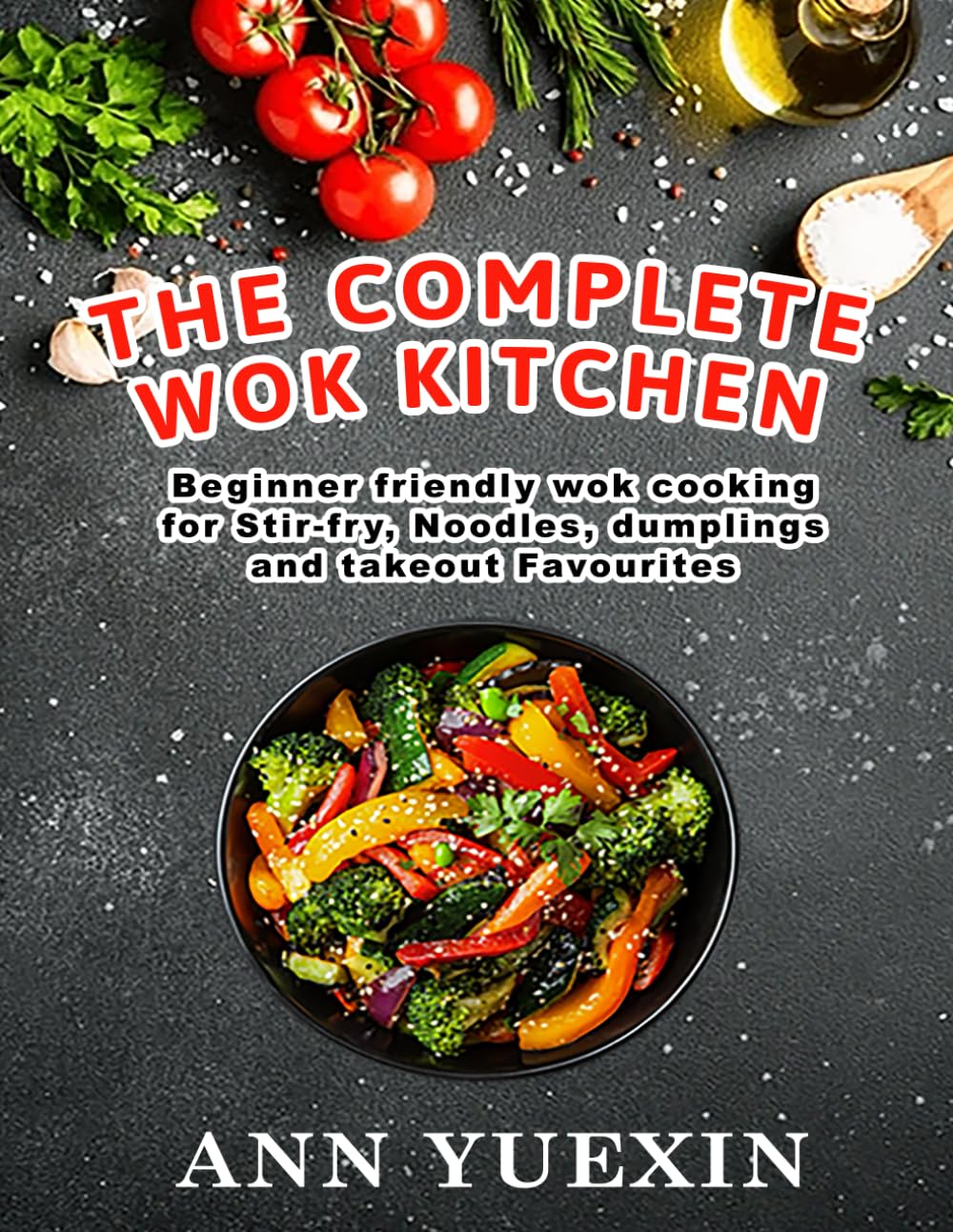 The Complete Wok Kitchen: Beginner-Friendly Chinese Wok Cooking for Stir-Fry, Noodles, Dumplings and Takeout Favorites