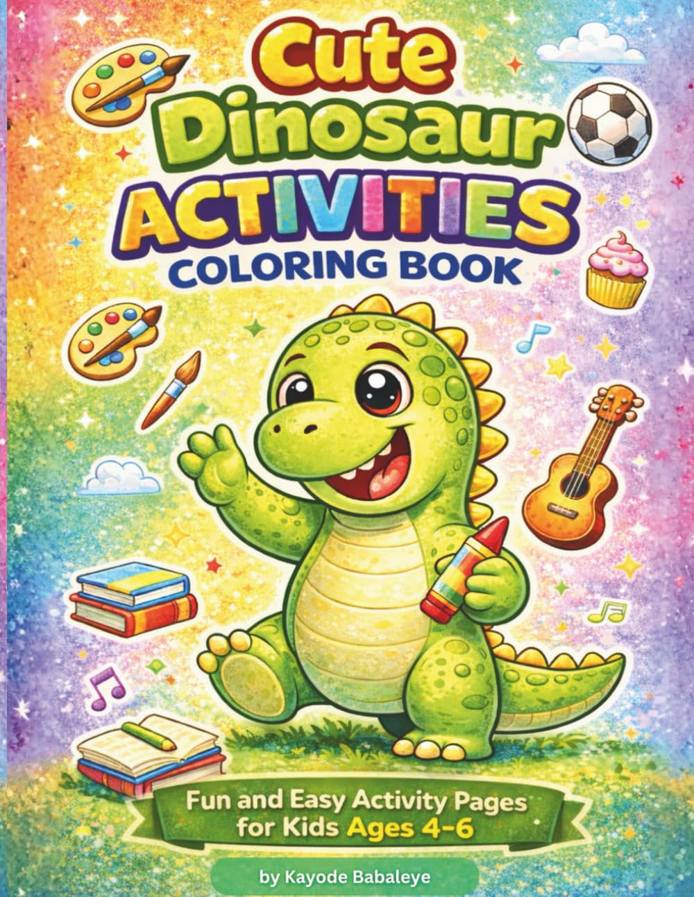 Cute Dinosaur Activities Coloring Book: Fun and Easy Activity Pages for Kids Ages 4–6