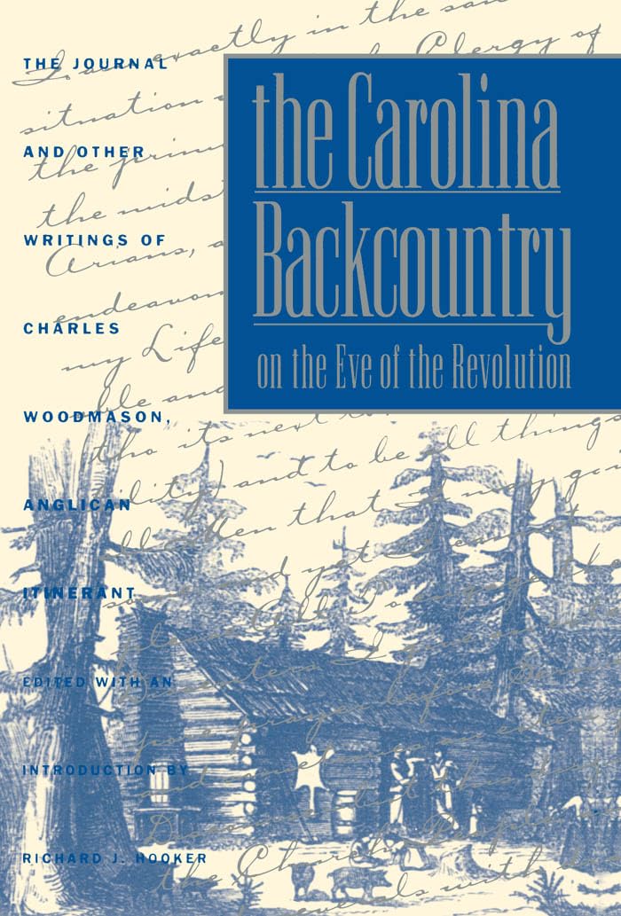 The Carolina Backcountry on the Eve of the Revolution: The Journal and Other Writings of Charles Woodmason, Anglican Itinerant (Published by the ... and the University of North Carolina Press)