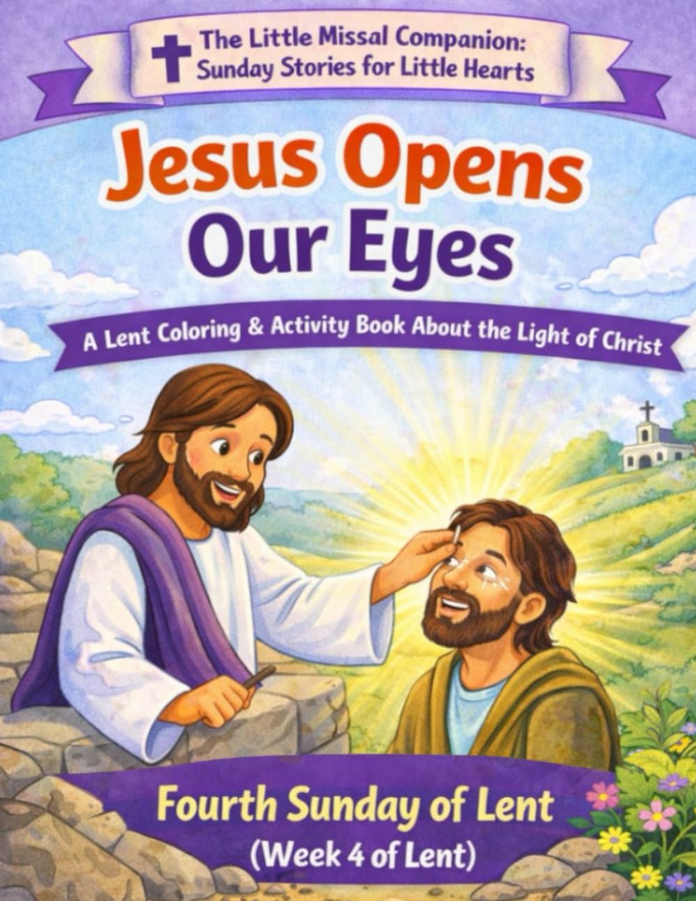 Jesus Opens Our Eyes: Fourth Sunday of Lent (Week 4 of Lent) (The Little Missal Companion: Sunday Stories for Little Hearts)