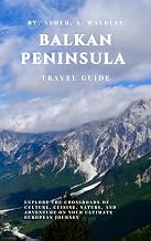 Balkan Peninsula Travel Guide: Explore the Crossroads of Culture, Cuisine, Nature, and Adventure on Your Ultimate European Journey (The Europe Explorer Guides Book 6)