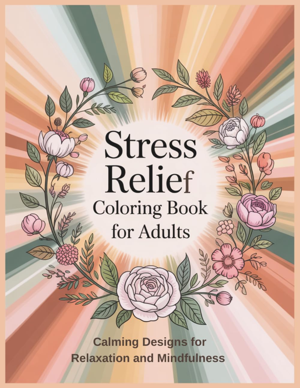 Stress Relief Coloring Book for Adults: A Relaxing Stress Relief Coloring Book with Calming Patterns, Floral Designs and Soothing Affirmations to Help You Unwind, Reduce Anxiety and Find Daily Calm