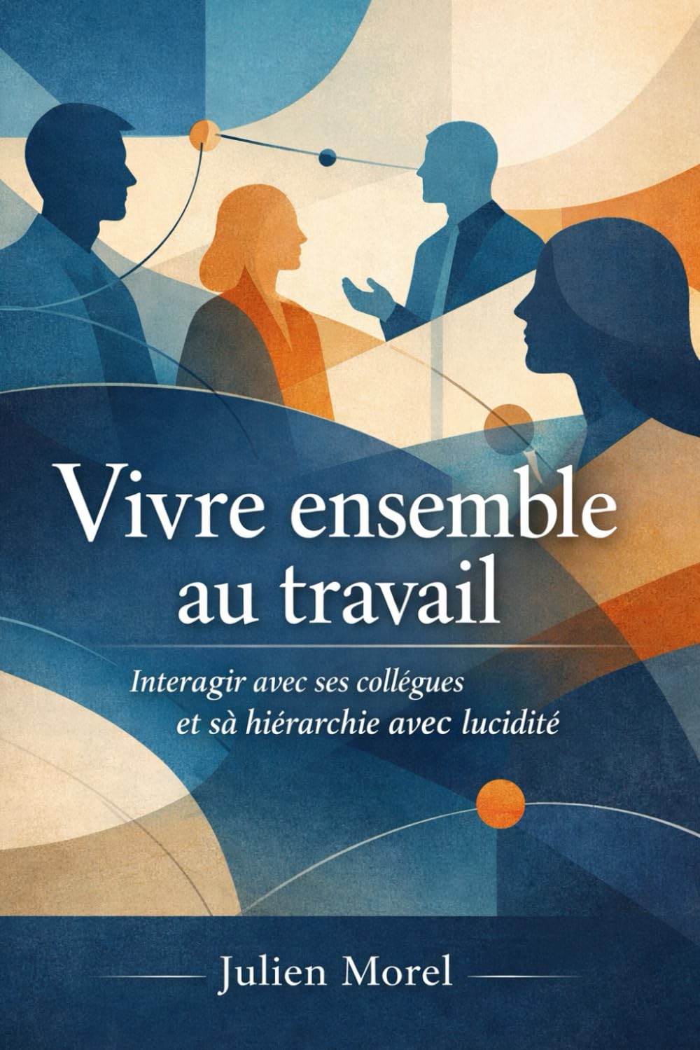 Vivre ensemble au travail: Comprendre les relations professionnelles pour durer sans se perdre