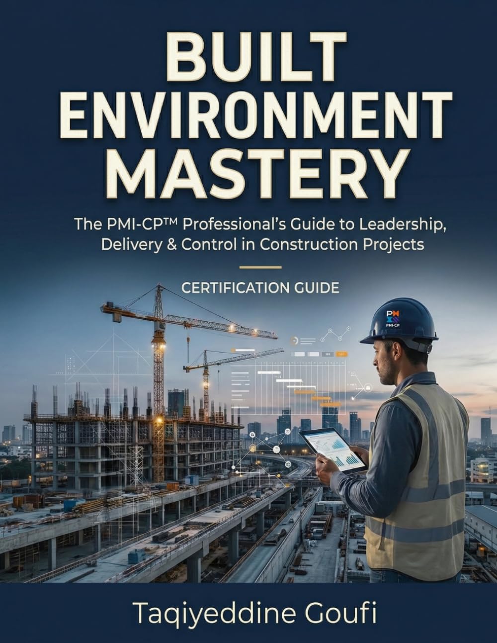 BUILT ENVIRONMENT MASTERY The PMI-CP™ Professional's Guide: The Ultimate Study Companion, Leadership Handbook & Exam Preparation Guide