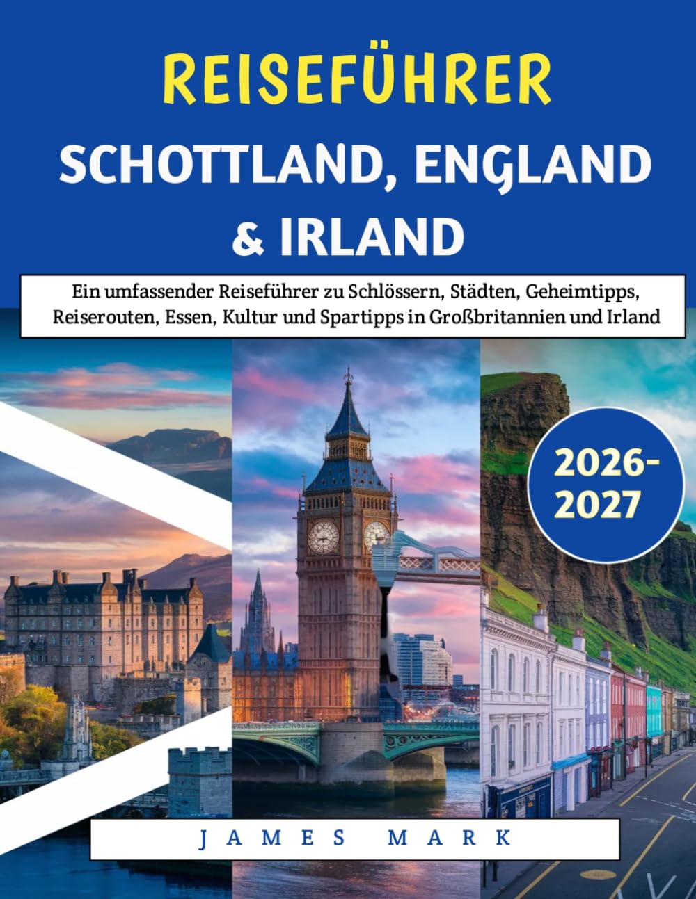 Reiseführer Schottland, England & Irland 2026-2027: Ein umfassender Reiseführer zu Schlössern, Städten, Geheimtipps, Reiserouten, Essen, Kultur und Spartipps in Großbritannien und Irland