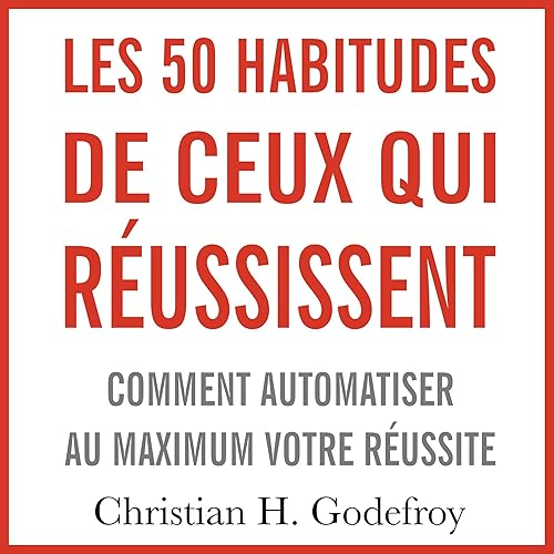 Les 50 habitudes de ceux qui réussissent : Comment automatiser au maximum votre réussite