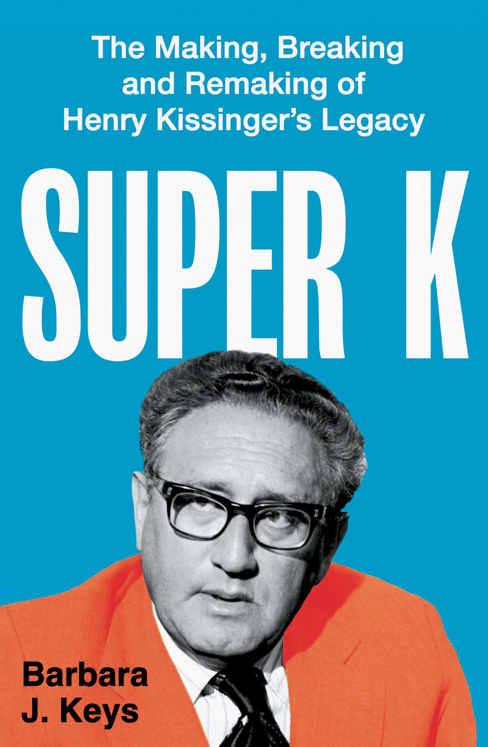 Super K: The Making, Breaking and Remaking of Henry Kissinger's Legacy