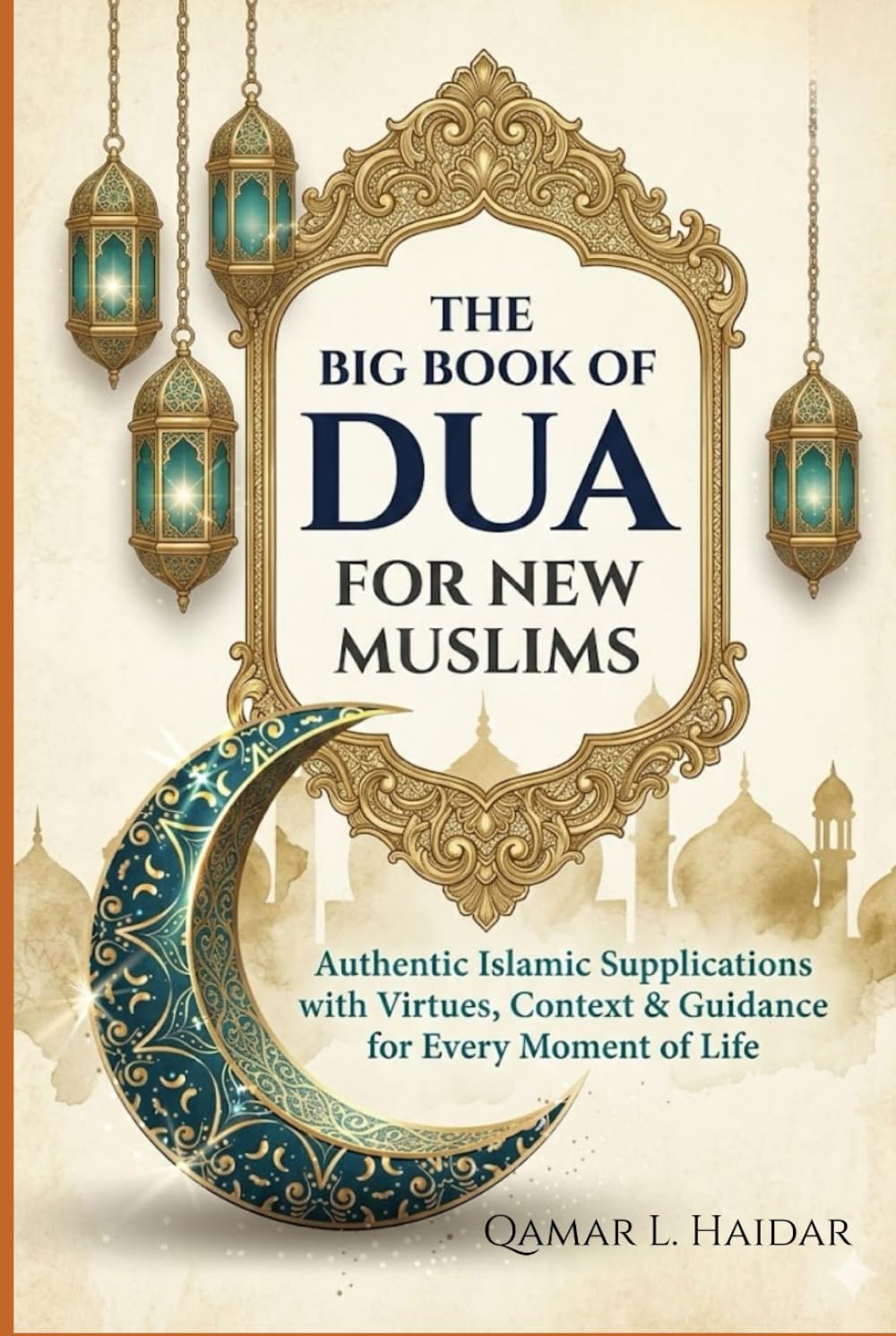 The Big Book of Dua For New Muslims: Authentic Islamic Supplications with Virtues, Context & Guidance for Every Moment of Life