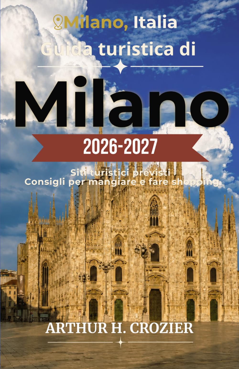 Guida turistica di Milano 2026-2027: Esplora la città con sicurezza: itinerari dettagliati per visitare La Scala, la Galleria Vittorio Emanuele II e ... consigli su dove alloggiare per ogni budget.