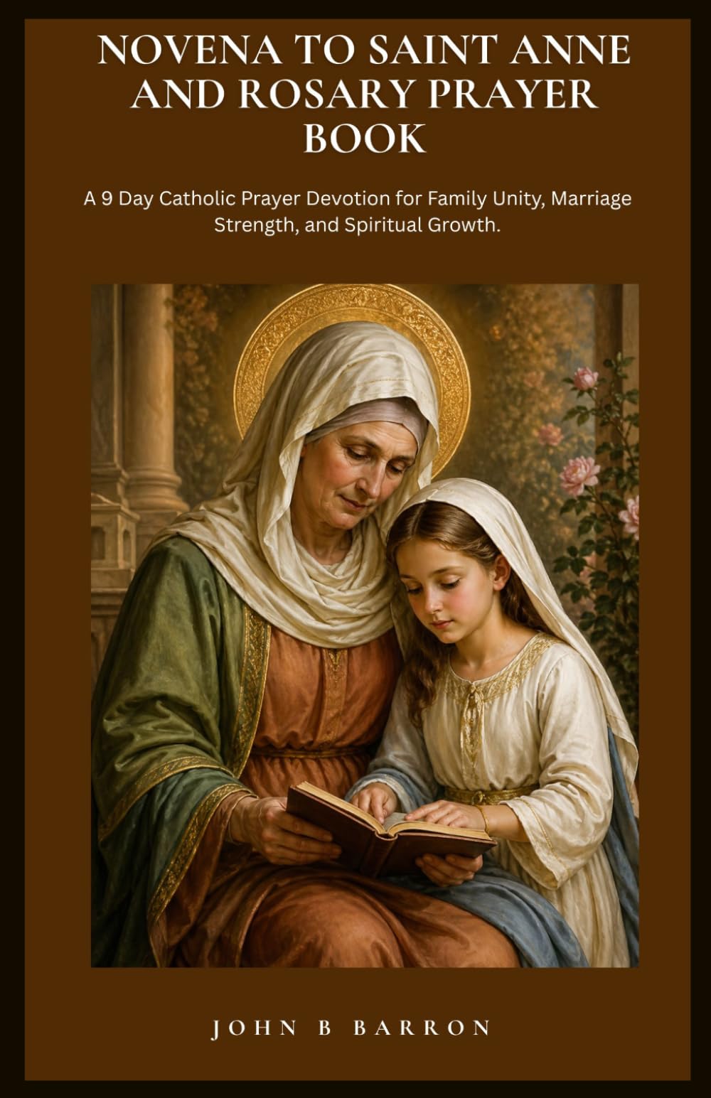 NOVENA TO SAINT ANNE AND ROSARY PRAYER BOOK: A 9 Day Catholic Prayer Devotion for Family Unity, Marriage Strength, and Spiritual Growth