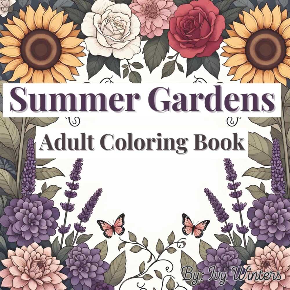 Summer Gardens: Adult Coloring Book of Sunflowers, Roses, and Seasonal Flowers: Sophisticated Outlines of Vibrant Summer Blooms and Garden Flora for Stress Relief (A Year in Bloom)