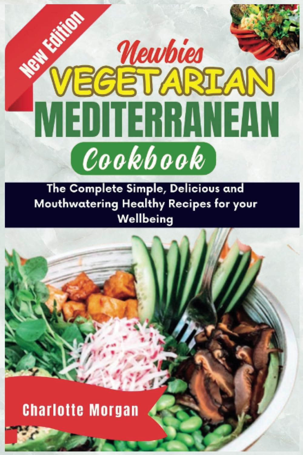 Newbies Vegetarian Mediterranean Cookbook: The Complete Simple, delicious and mouthwatering Healthy Recipes for your wellbeing