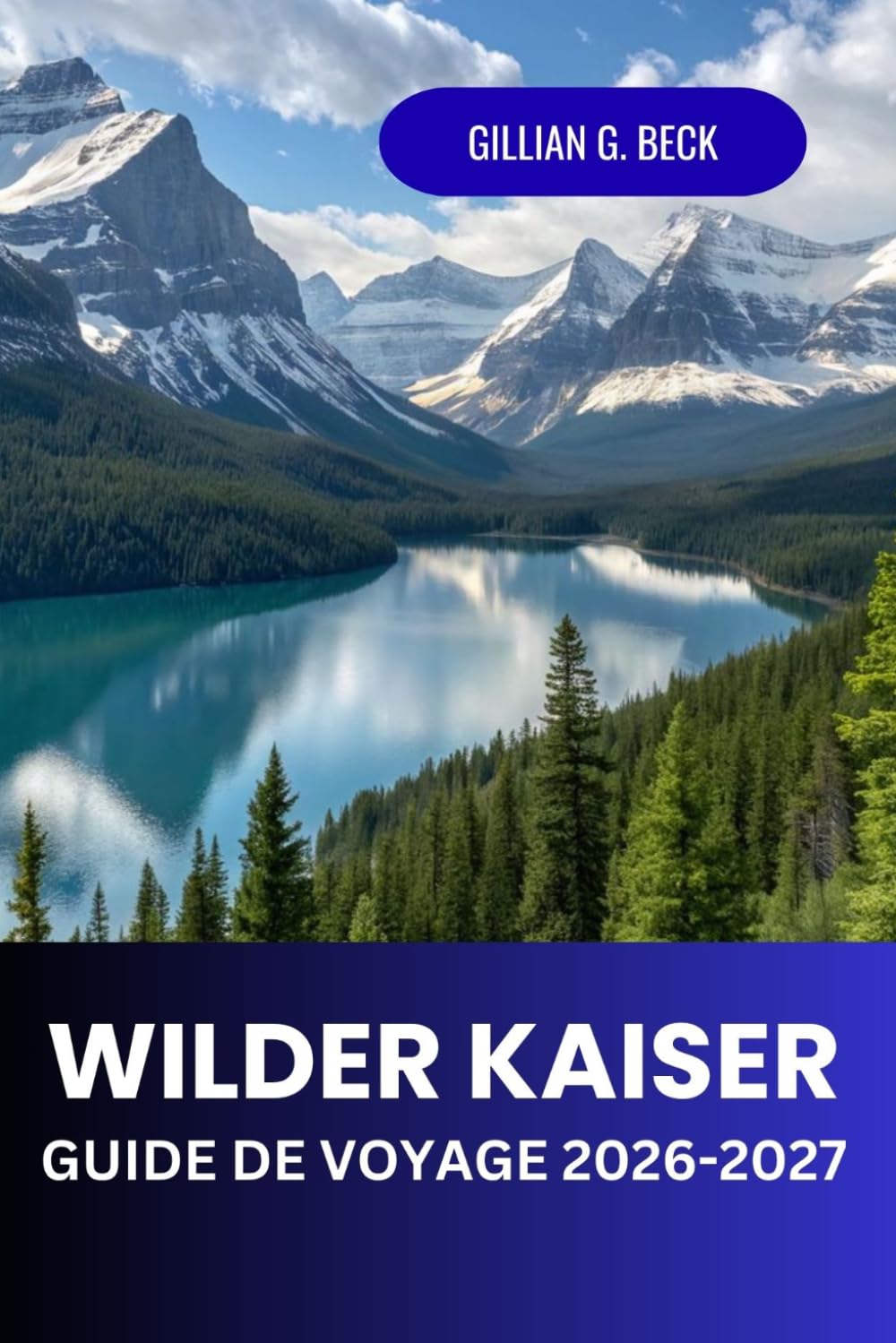 Wilder Kaiser Guide de voyage 2026 - 2027: Explorez les itinéraires de randonnée et de ski des Alpes autrichiennes, des villages pittoresques et des itinéraires de voyage