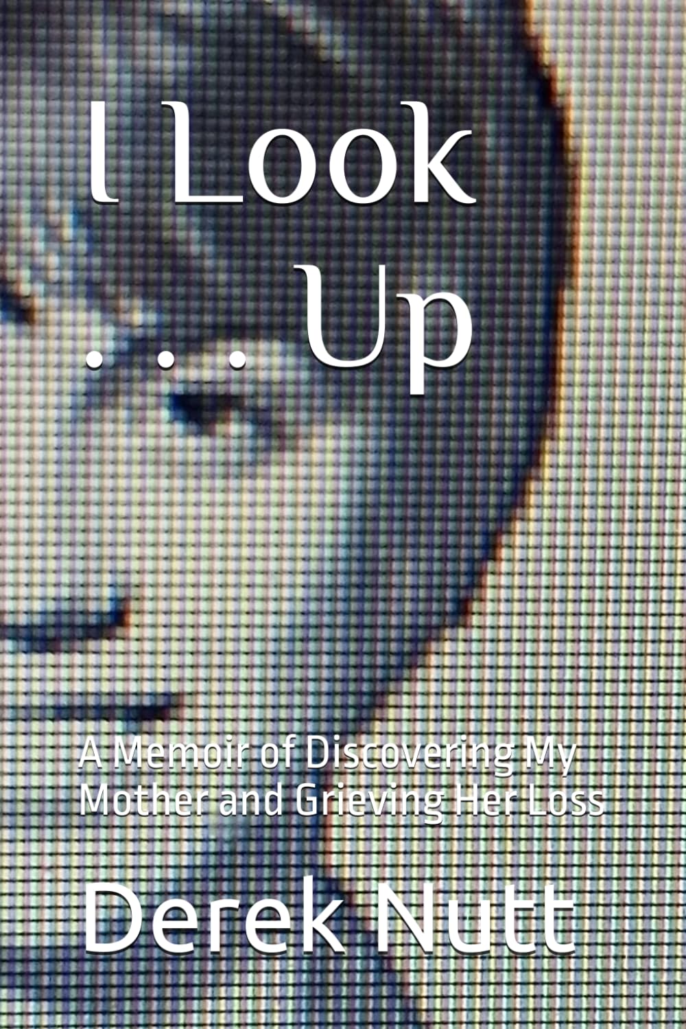 I Look . . . Up: A Memoir of Discovering My Mother and Grieving Her Loss