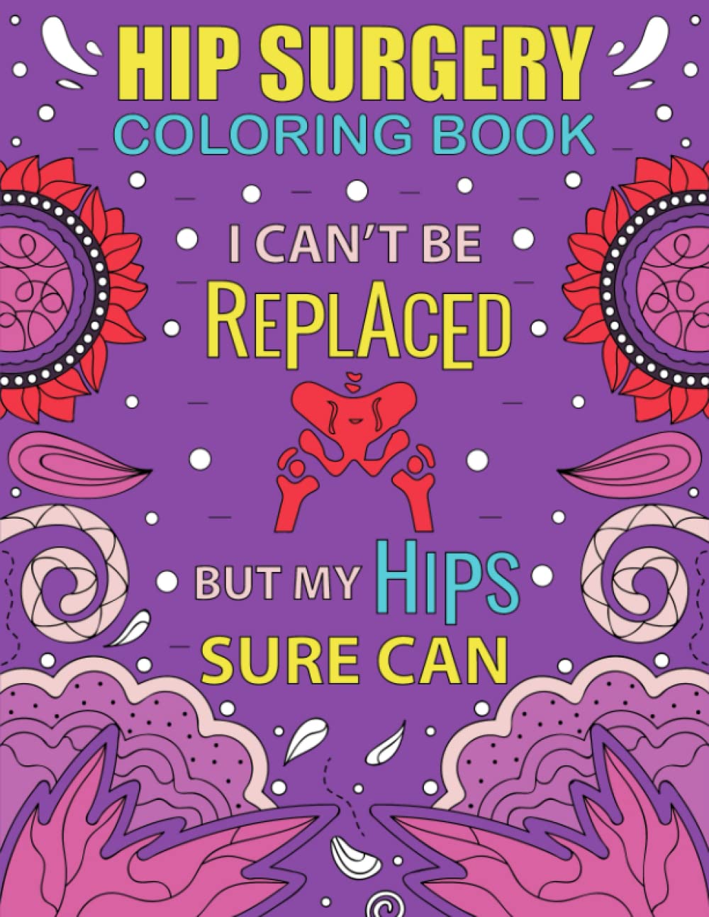 Hip Surgery Coloring Book: Funny and Relatable After Hip Replacement Surgery Coloring Book Gift With Stress Relieving Designs