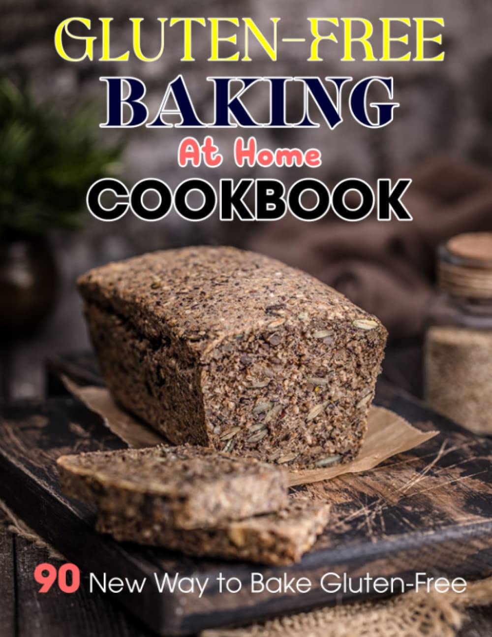 Gluten-Free Baking At Home Cookbook: 90 New Way to Bake Gluten-Free