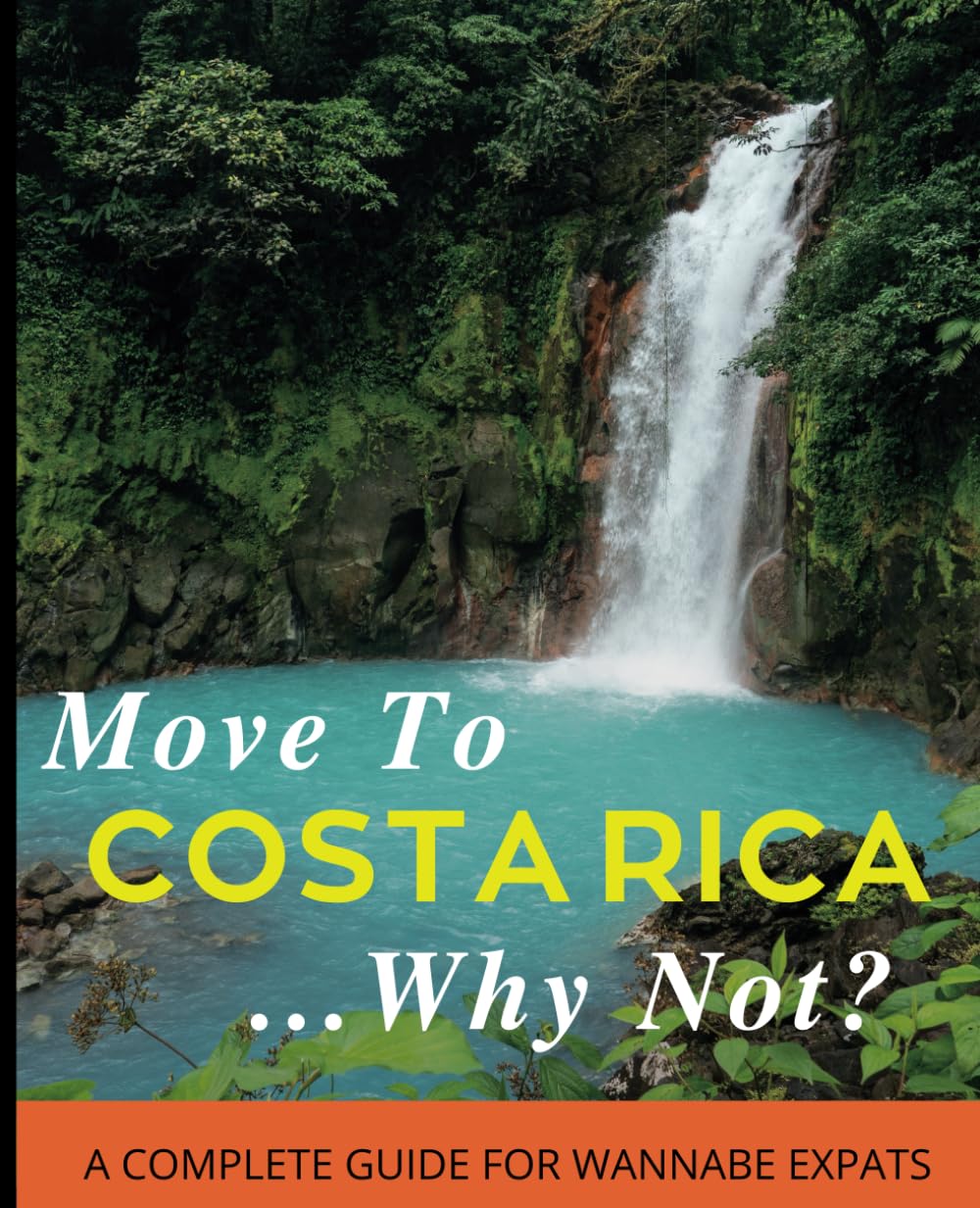 Move To Costa Rica...Why Not?: A Complete Guide For Wannabe Expats
