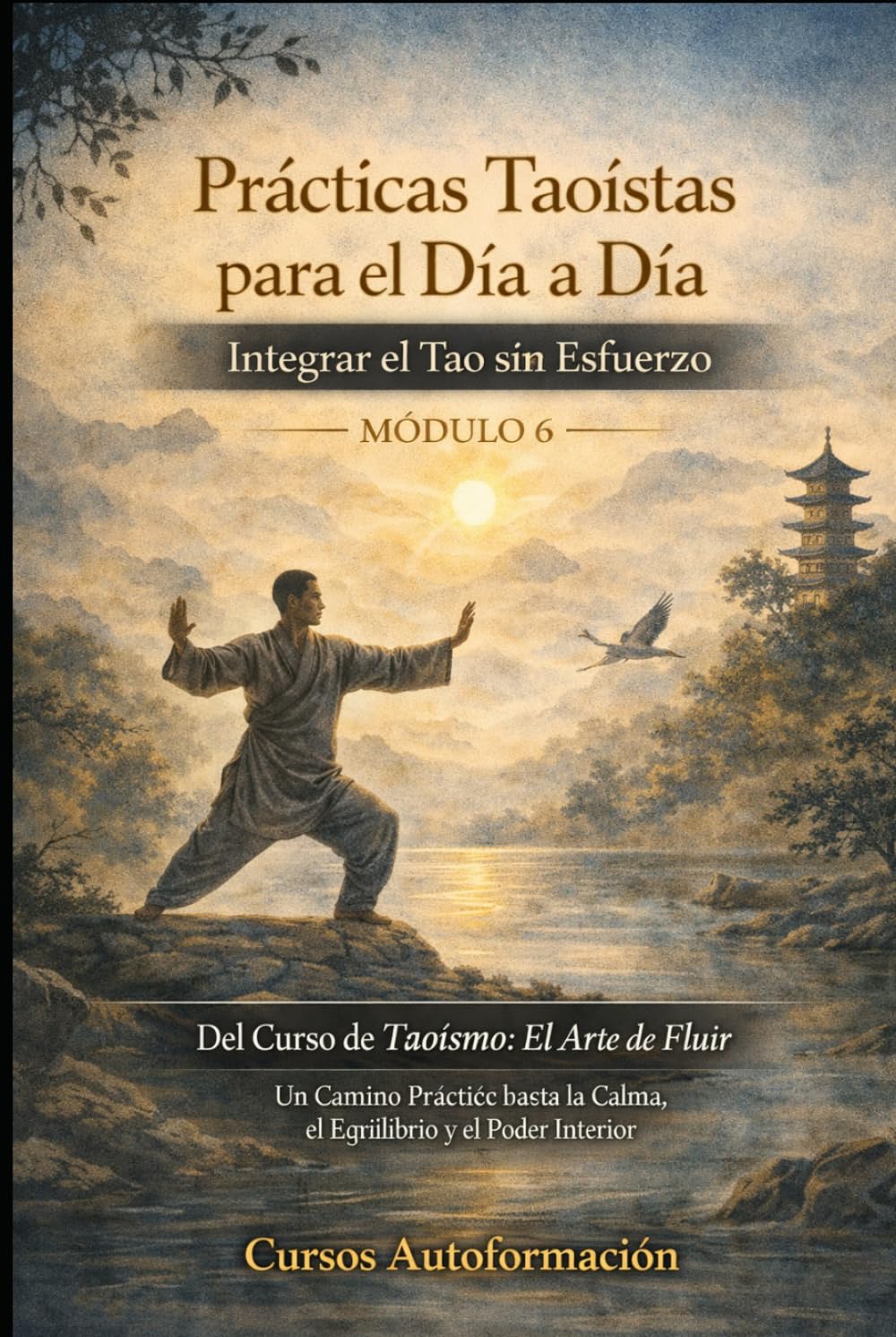 Curso de Taoísmo: El Arte de fluir — Un Camino Práctico hacia la Calma, el Equilibrio y el Poder Interior: MÓDULO 6 - Prácticas Taoístas para el Día a Día: Integrar el Tao sin Esfuerzo