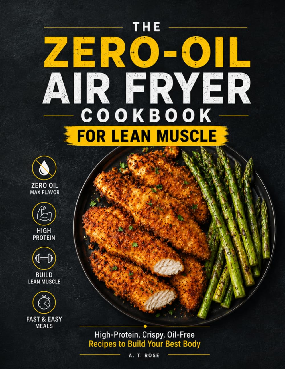 THE ZERO-OIL AIR FRYER COOKBOOK FOR LEAN MUSCLE: High-Protein, Crispy, Oil-Free Recipes to Build Your Best Body