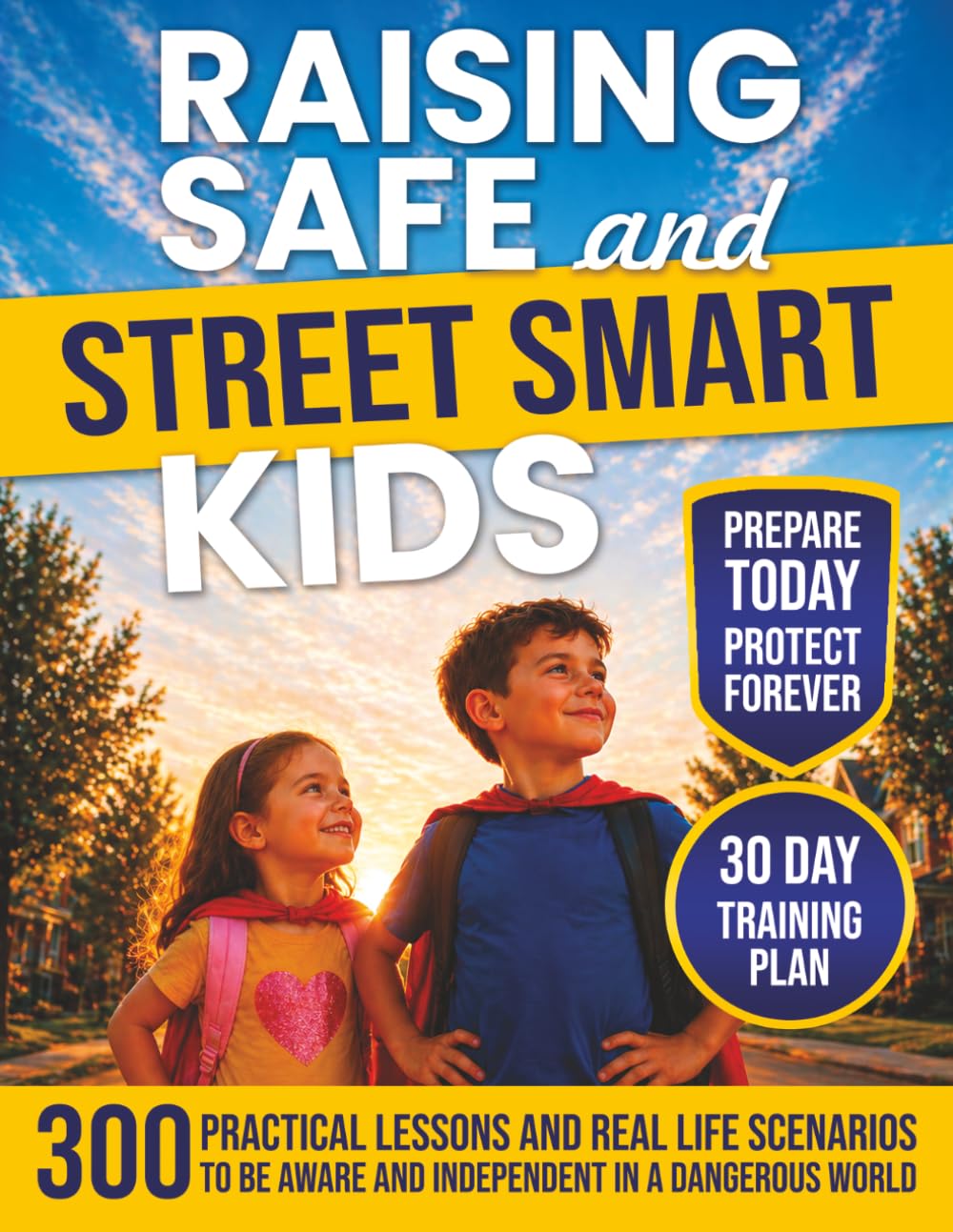 Raising Safe and Street Smart Kids: How to Build Confident, Aware, and Independent Children Who Can Handle Real-World Situations Without Putting Them in Danger with 300 Essential Lessons