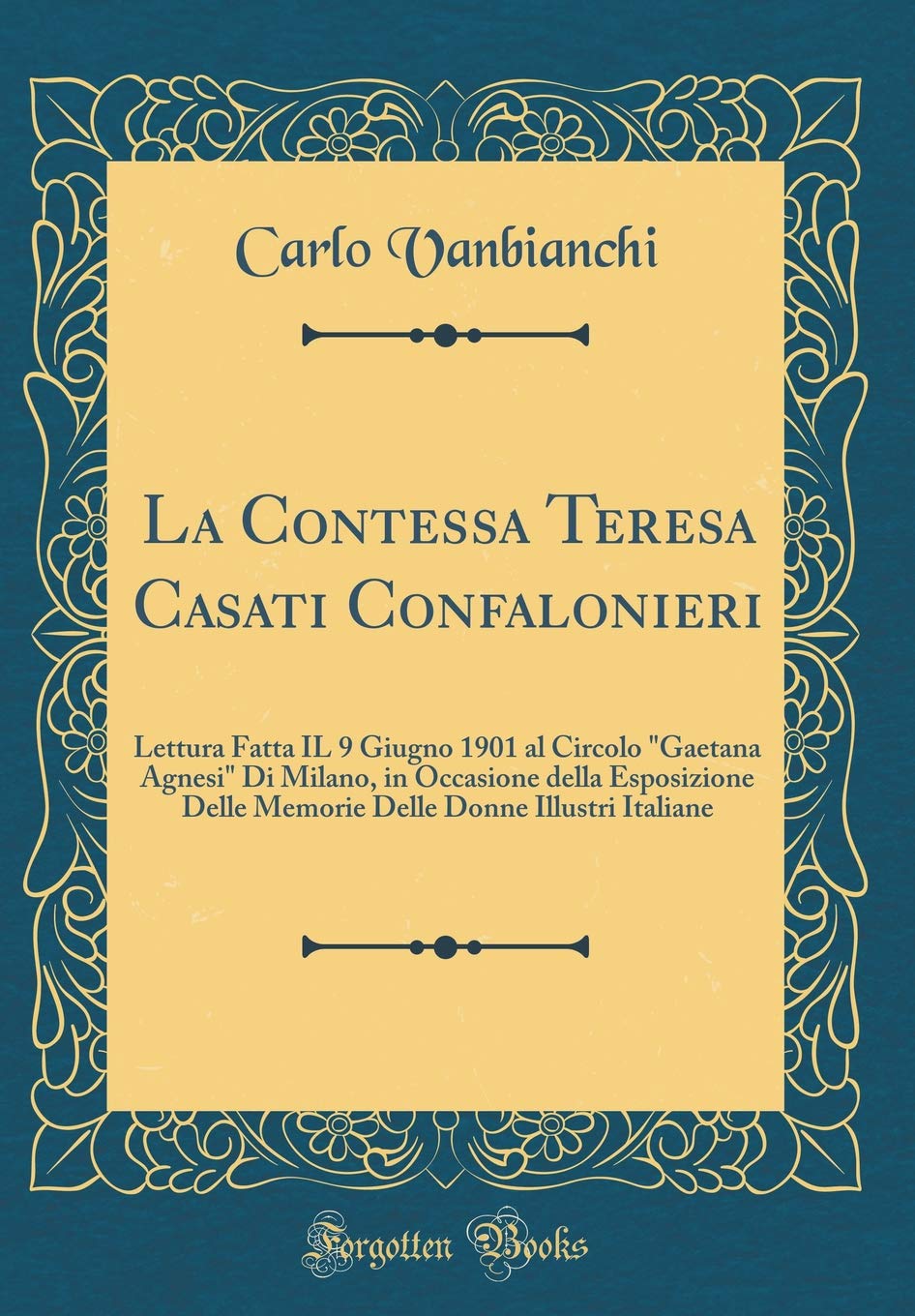 La Contessa Teresa Casati Confalonieri: Lettura Fatta IL 9 Giugno 1901 al Circolo "Gaetana Agnesi" Di Milano, in Occasione della Esposizione Delle ... Donne Illustri Italiane (Classic Reprint)