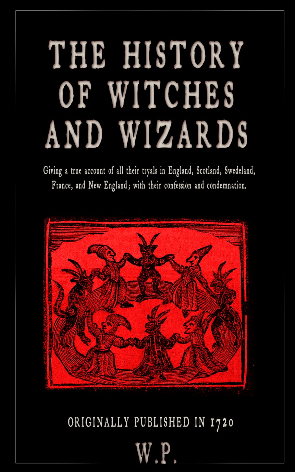 The History of Witches and Wizards: Giving a true account of all their tryals in England, Scotland, Swedeland, France, and New England