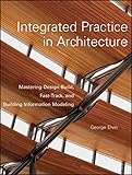 Integrated Practice in Architecture: Mastering Design-Build, Fast-Track, and Building Information Modeling