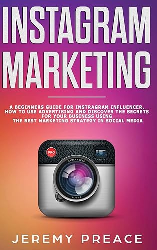 Instagram Marketing: A Beginners Guide For Instagram Influencer. How to Use Advertising And Discover The Secrets For Your Business Using The Best Marketing Strategy in Social Media