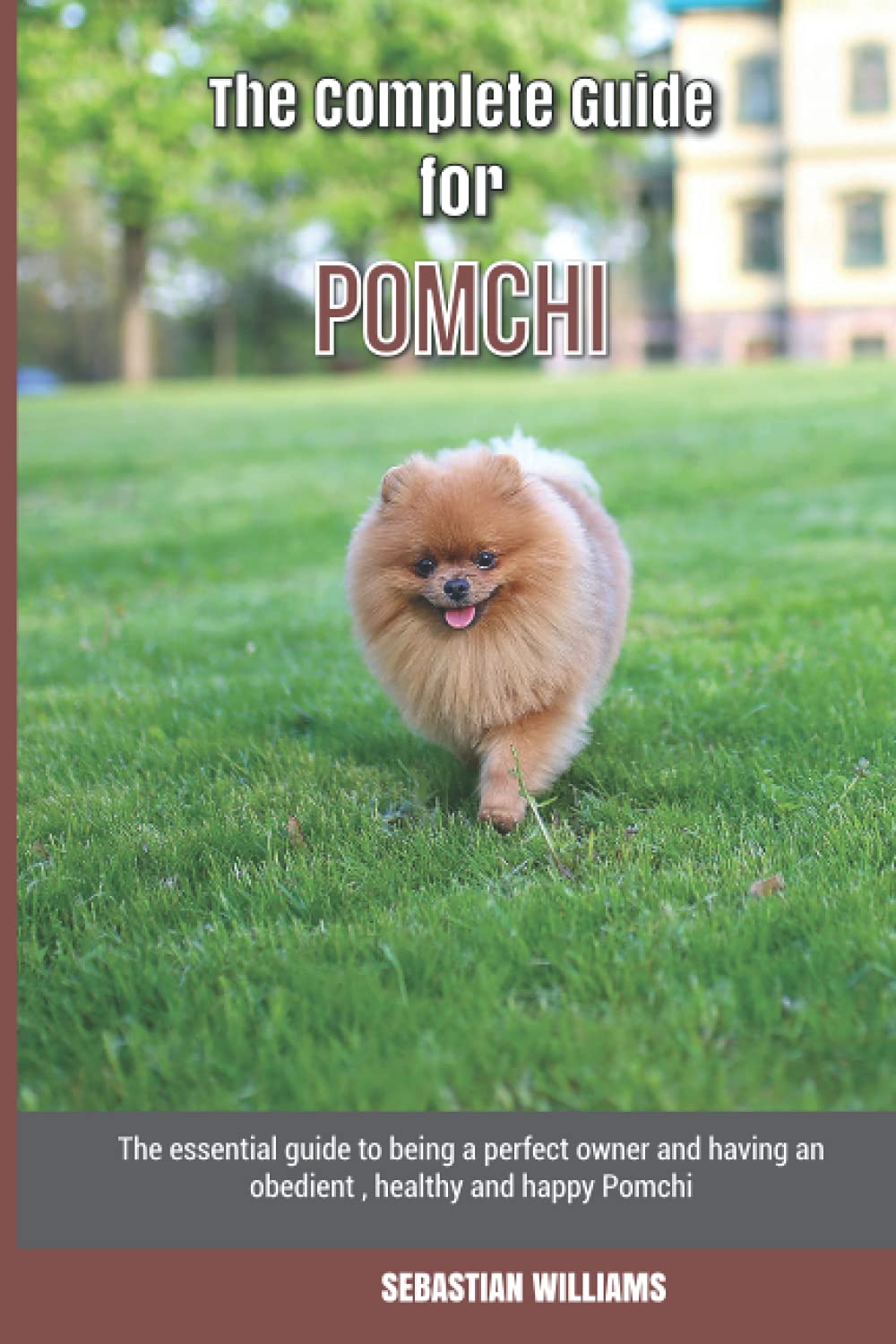 The Complete Guide for Pomchi: The essential guide to being a perfect owner and having an obedient, healthy, and happy Pomchi