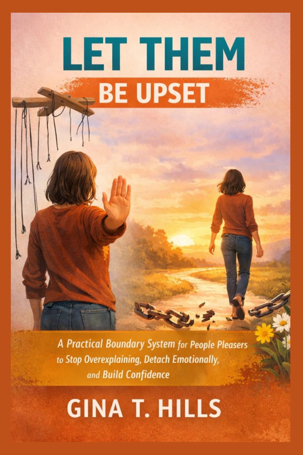 LET THEM BE UPSET: A Practical Boundary System for People Pleasers to Stop Overexplaining, Detach Emotionally, and Build Confidence