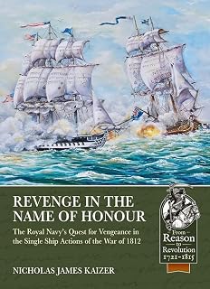 Revenge in the Name of Honour: The Royal Navy’s Quest for Vengeance in the Single Ship Actions of the War of 1812 (From Reason to Revolution 1721-1815)