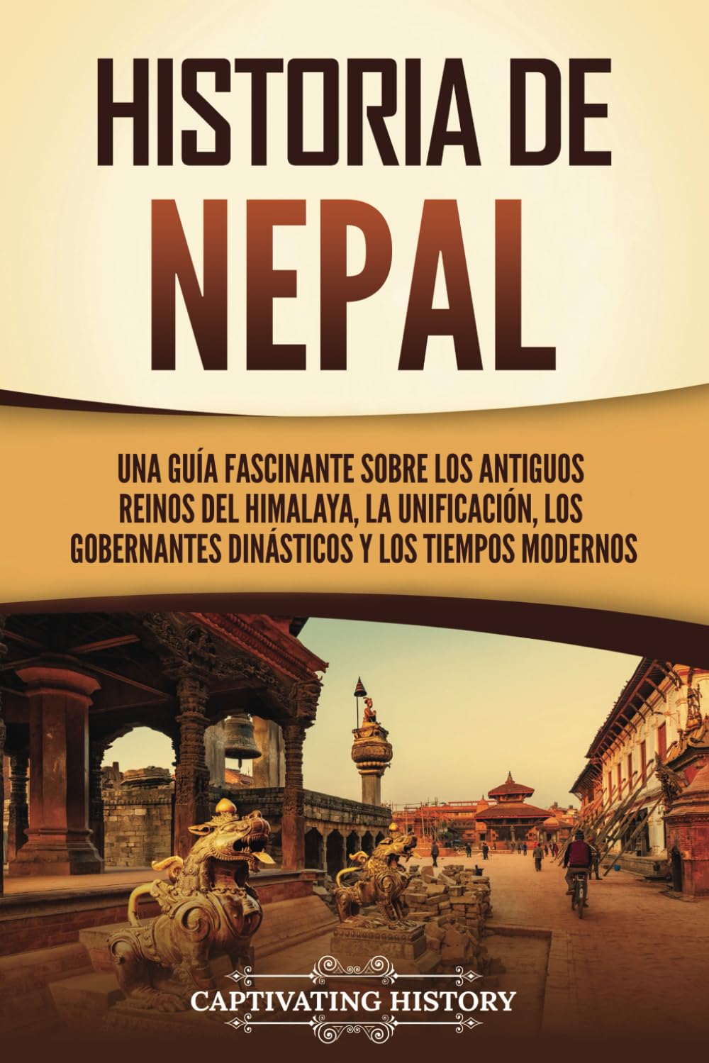Historia de Nepal: Una guía fascinante sobre los antiguos reinos del Himalaya, la unificación, los gobernantes dinásticos y los tiempos modernos (Países asiáticos)