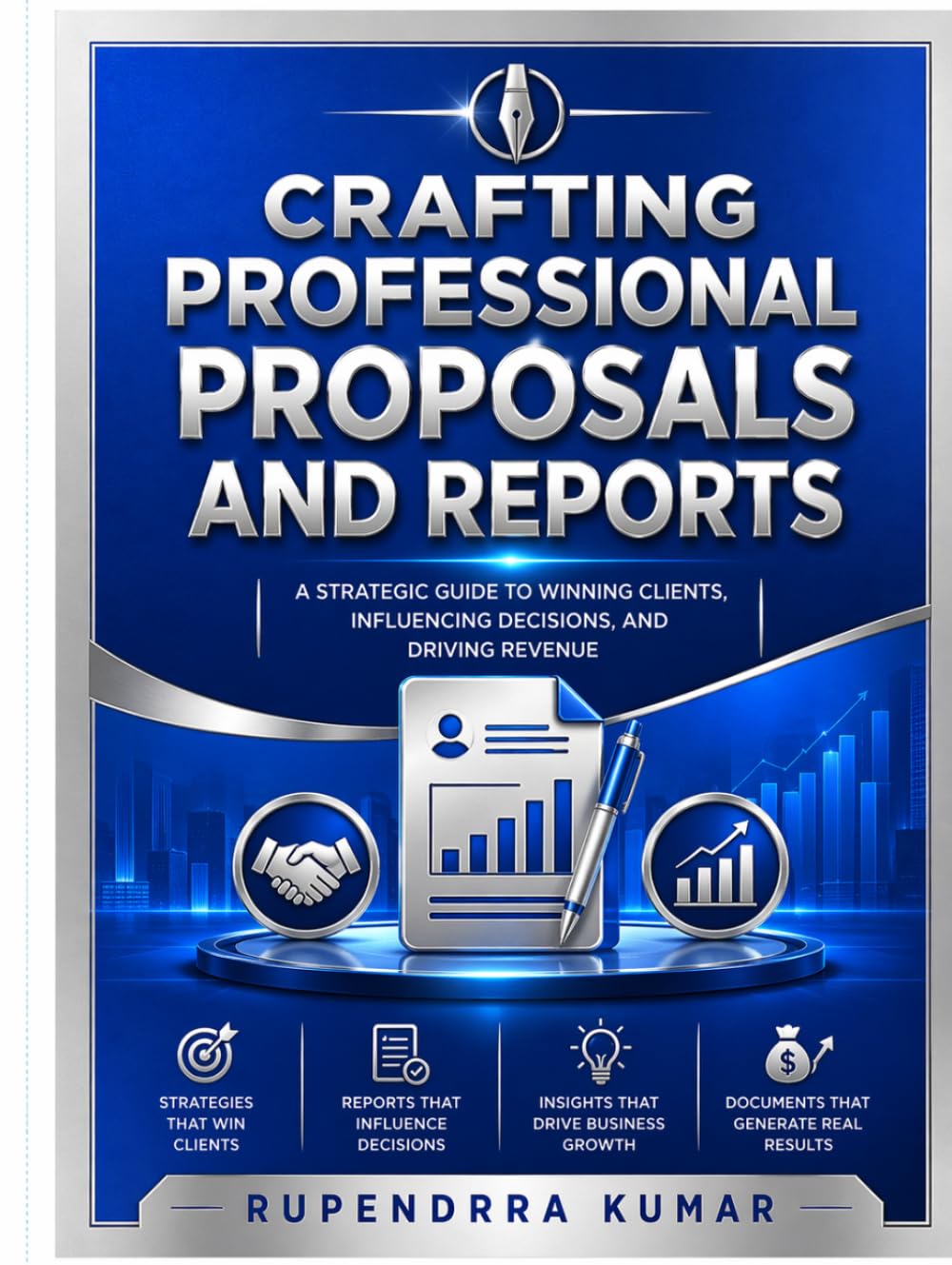 Crafting Professional Proposals and Reports: A Strategic Guide to Winning Clients, Influencing Decisions, and Driving Revenue