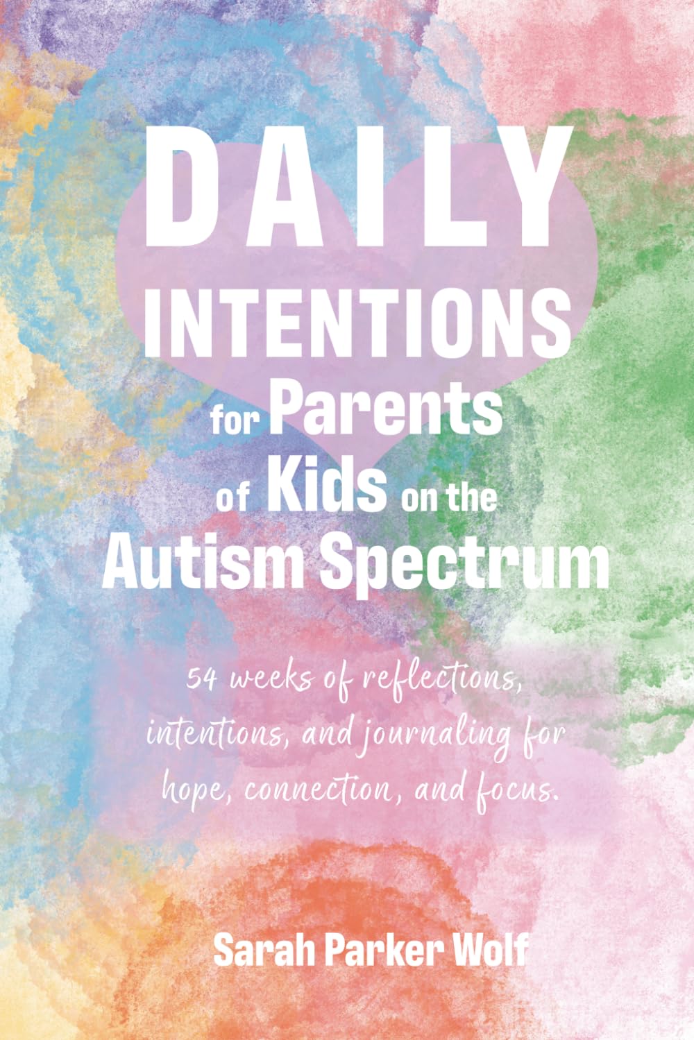 Daily Intentions for Parents of Kids on the Autism Spectrum: 54 weeks of reflections, intentions, and journaling for hope, connection, and focus. (Living with Intention Series)