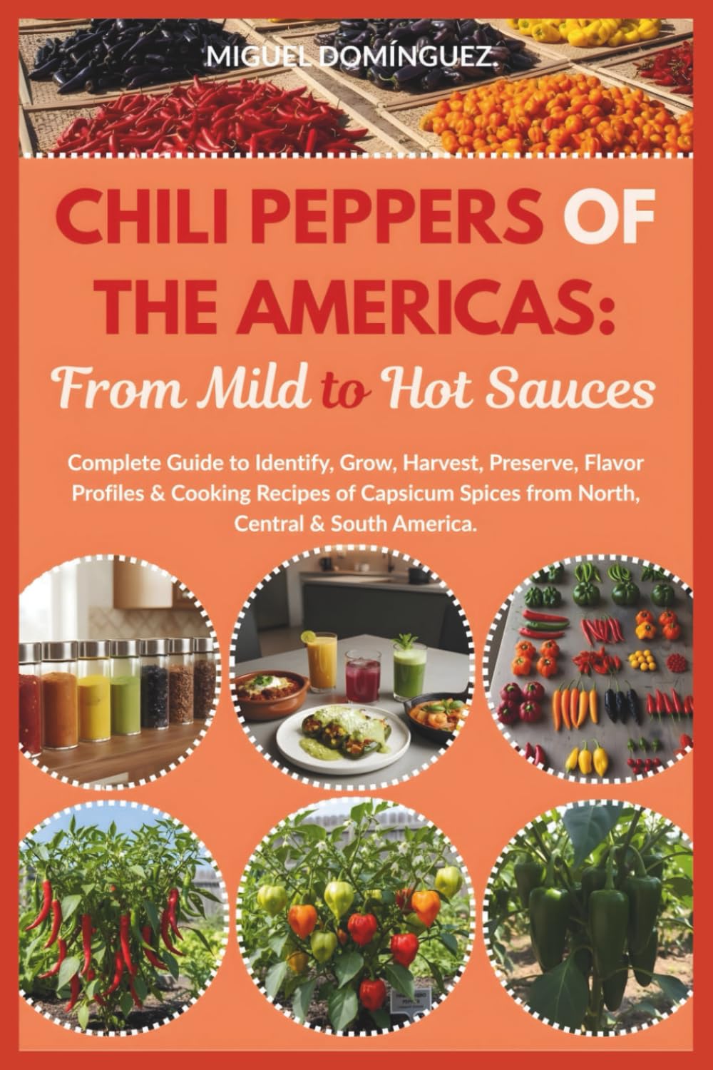 Chili Peppers of The Americas: From Mild to Hot Sauces: Complete Guide to Identify, Grow, Harvest, Preserve, Flavor Profiles & Cooking Recipes of Capsicum Spices from North, Central & South America