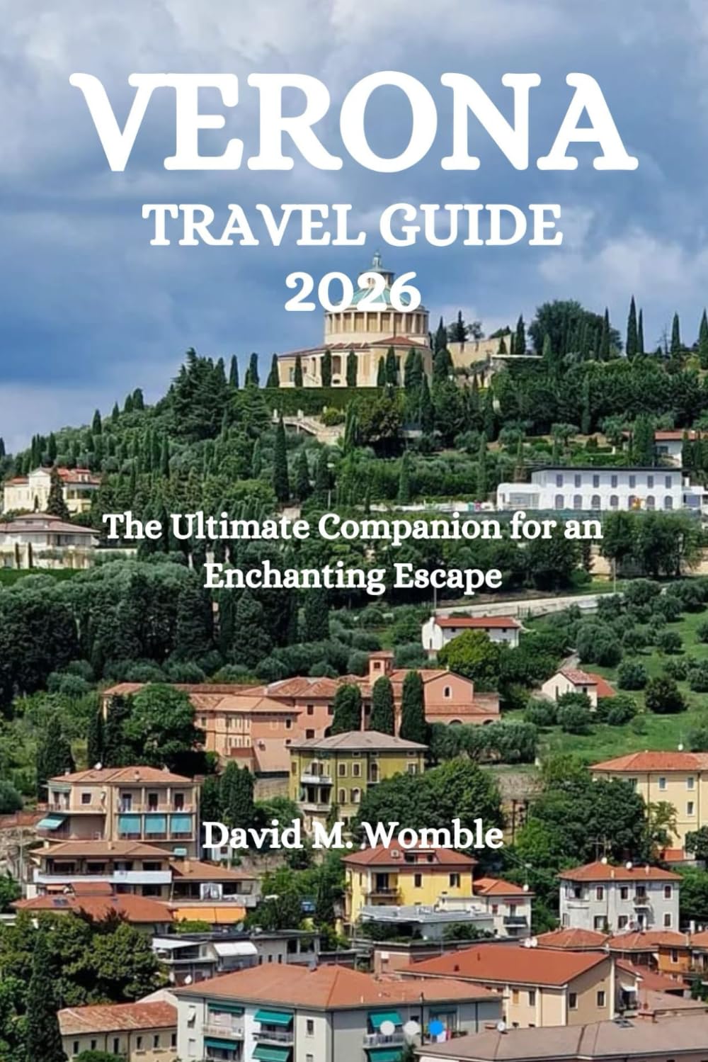 VERONA TRAVEL GUIDE 2026: The Ultimate Companion for an Enchanting Escape