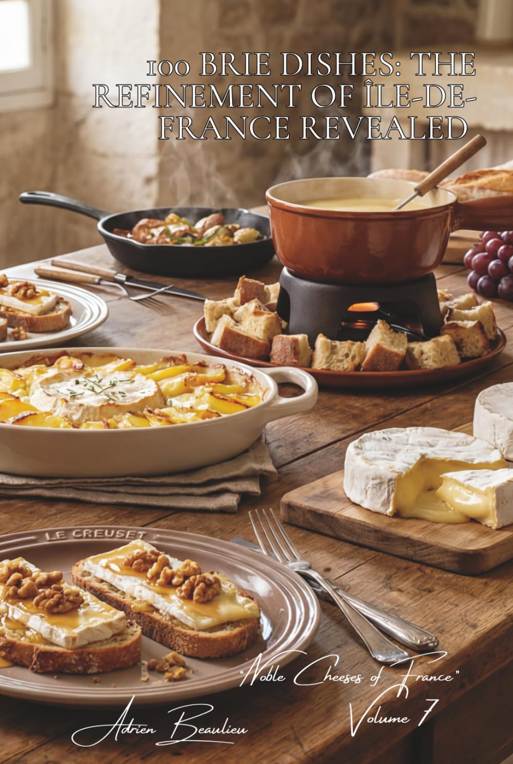 100 Brie Dishes: The Refinement of Île-de-France Revealed: Puff pastries, fondues, and gratins... Brie becomes spectacular (CHEESE SERIES (20 Volumes) ... "Noble Cheeses of France" (5 Volumes))