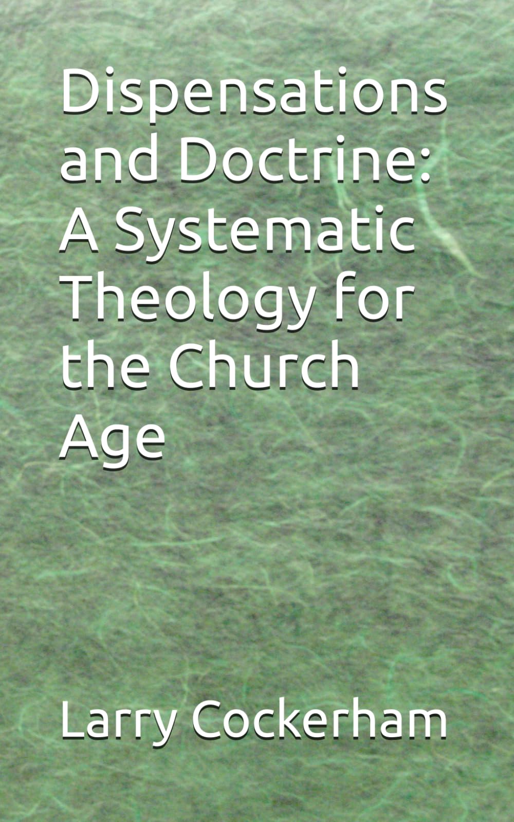 Dispensations and Doctrine: A Systematic Theology for the Church Age