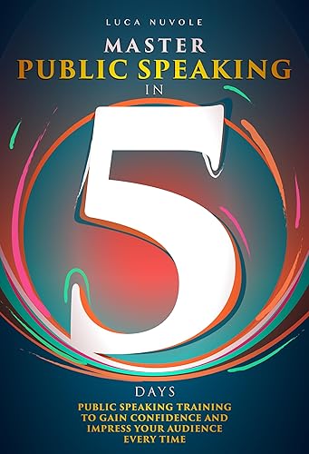 Master Public Speaking in 5 Days: Public Speaking Training to Gain Confidence and Impress Your Audience Every Time (Communication Skills Mastery Series Book 4)