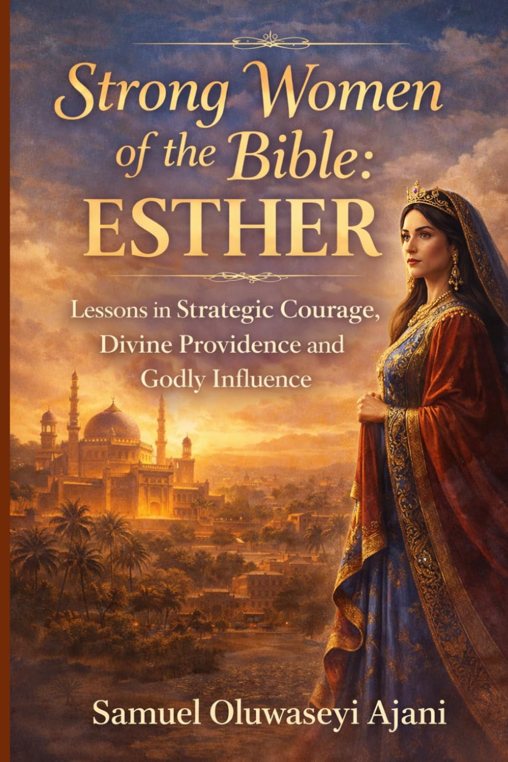 Strong Women of the Bible: Esther: Lessons in Strategic Courage, Divine Providence and Godly Influence